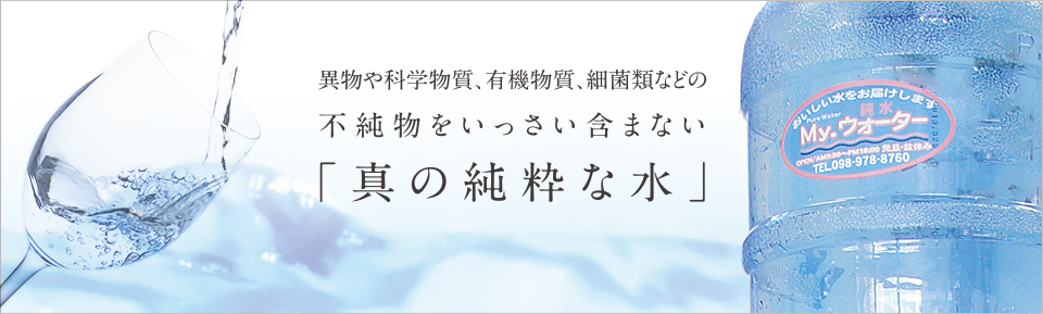 異物や化学物質、有機物質、細菌類などの不純物をいっさい含まない「真の純水な水、My・ウォーター」